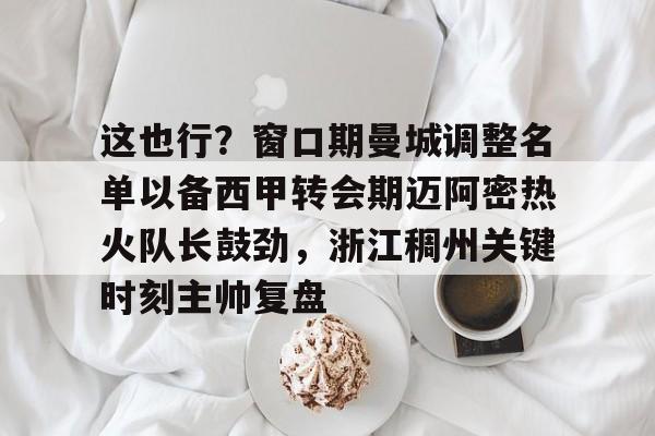 爱游戏体育-这也行？窗口期曼城调整名单以备西甲转会期迈阿密热火队长鼓劲，浙江稠州关键时刻主帅复盘