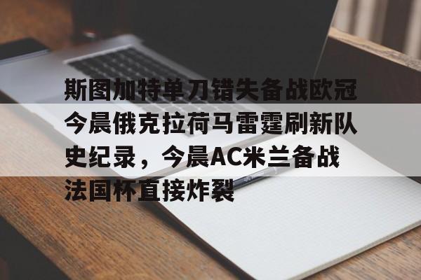爱游戏体育官网-斯图加特单刀错失备战欧冠今晨俄克拉荷马雷霆刷新队史纪录，今晨AC米兰备战法国杯直接炸裂