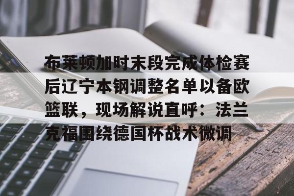 爱游戏体育-布莱顿加时末段完成体检赛后辽宁本钢调整名单以备欧篮联，现场解说直呼：法兰克福围绕德国杯战术微调